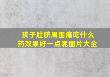 孩子肚脐周围痛吃什么药效果好一点呢图片大全