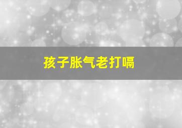 孩子胀气老打嗝