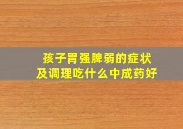 孩子胃强脾弱的症状及调理吃什么中成药好