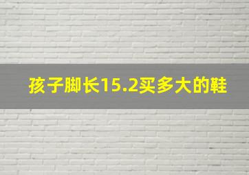 孩子脚长15.2买多大的鞋