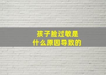 孩子脸过敏是什么原因导致的