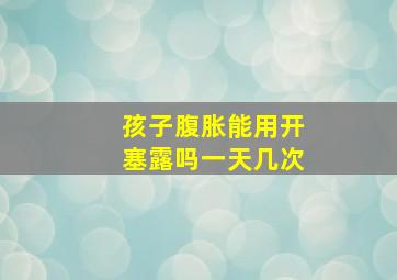 孩子腹胀能用开塞露吗一天几次