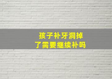 孩子补牙洞掉了需要继续补吗