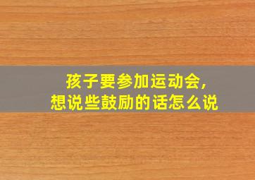 孩子要参加运动会,想说些鼓励的话怎么说