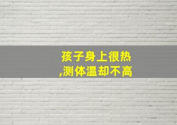 孩子身上很热,测体温却不高