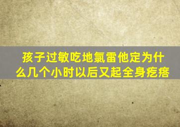 孩子过敏吃地氯雷他定为什么几个小时以后又起全身疙瘩