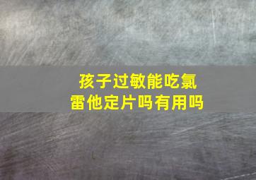 孩子过敏能吃氯雷他定片吗有用吗