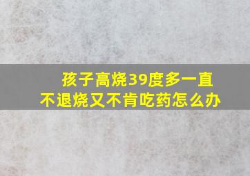 孩子高烧39度多一直不退烧又不肯吃药怎么办