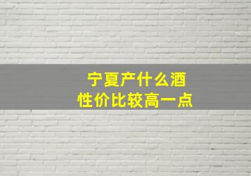 宁夏产什么酒性价比较高一点