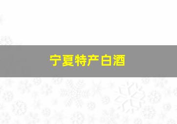 宁夏特产白酒