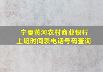 宁夏黄河农村商业银行上班时间表电话号码查询