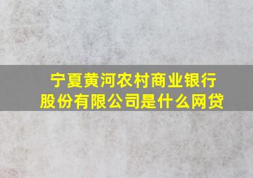 宁夏黄河农村商业银行股份有限公司是什么网贷