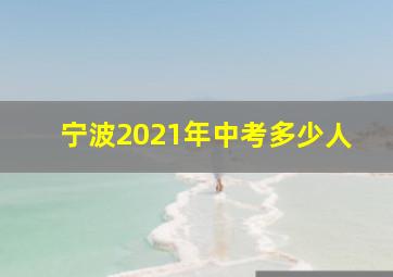 宁波2021年中考多少人