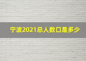 宁波2021总人数口是多少