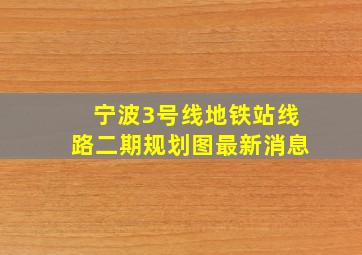 宁波3号线地铁站线路二期规划图最新消息