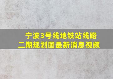 宁波3号线地铁站线路二期规划图最新消息视频