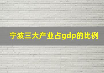 宁波三大产业占gdp的比例