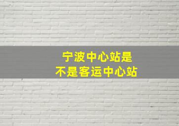 宁波中心站是不是客运中心站