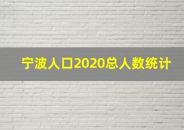 宁波人口2020总人数统计