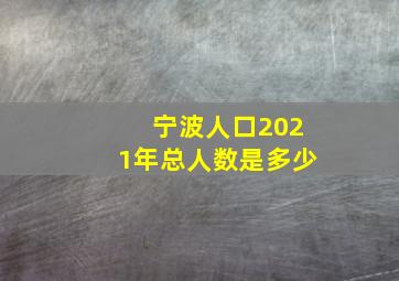 宁波人口2021年总人数是多少