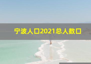 宁波人口2021总人数口