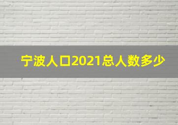 宁波人口2021总人数多少