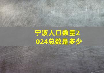 宁波人口数量2024总数是多少