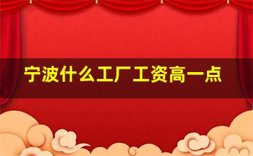 宁波什么工厂工资高一点