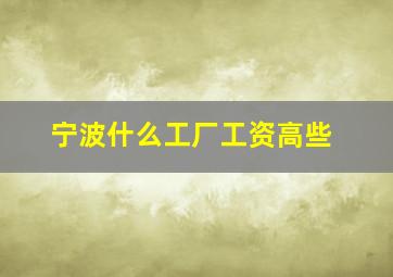 宁波什么工厂工资高些