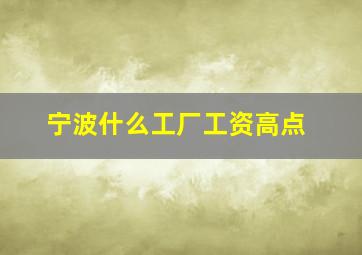 宁波什么工厂工资高点