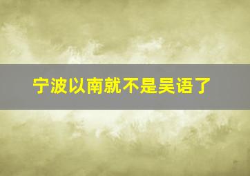 宁波以南就不是吴语了