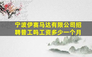 宁波伊赛马达有限公司招聘普工吗工资多少一个月