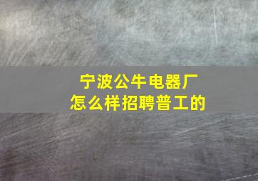 宁波公牛电器厂怎么样招聘普工的