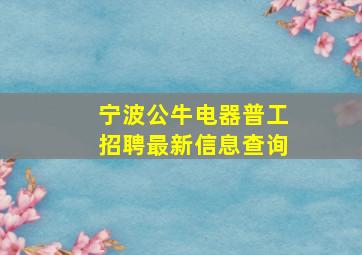 宁波公牛电器普工招聘最新信息查询