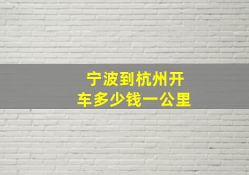 宁波到杭州开车多少钱一公里