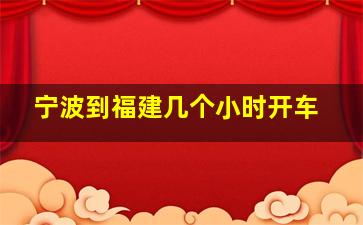 宁波到福建几个小时开车