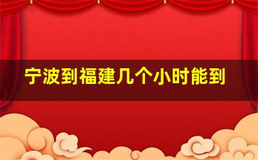 宁波到福建几个小时能到