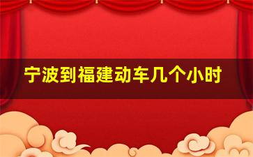 宁波到福建动车几个小时