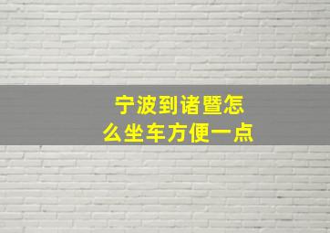 宁波到诸暨怎么坐车方便一点