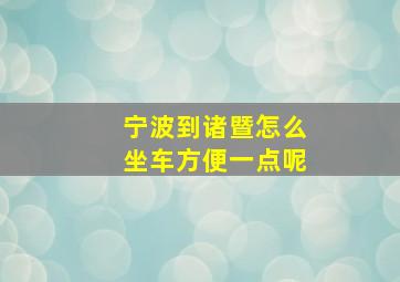 宁波到诸暨怎么坐车方便一点呢