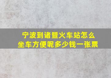 宁波到诸暨火车站怎么坐车方便呢多少钱一张票