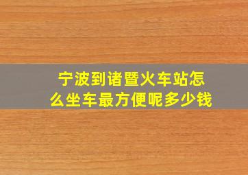 宁波到诸暨火车站怎么坐车最方便呢多少钱