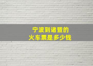 宁波到诸暨的火车票是多少钱