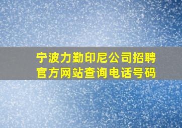 宁波力勤印尼公司招聘官方网站查询电话号码