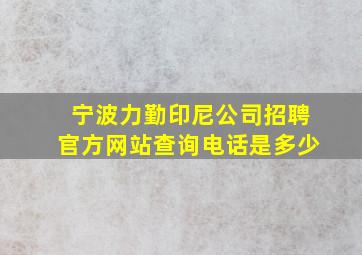 宁波力勤印尼公司招聘官方网站查询电话是多少