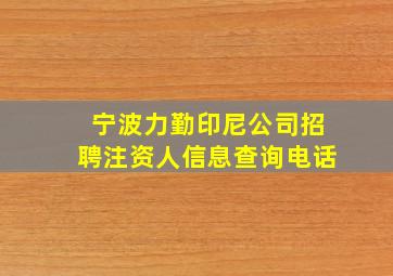 宁波力勤印尼公司招聘注资人信息查询电话