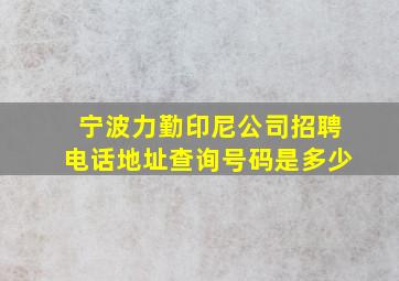 宁波力勤印尼公司招聘电话地址查询号码是多少