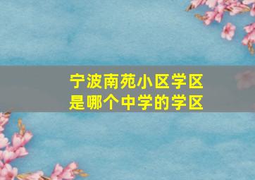 宁波南苑小区学区是哪个中学的学区