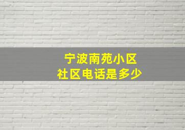 宁波南苑小区社区电话是多少