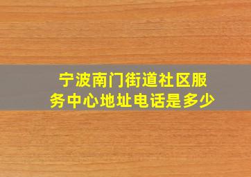 宁波南门街道社区服务中心地址电话是多少